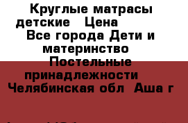 Круглые матрасы детские › Цена ­ 3 150 - Все города Дети и материнство » Постельные принадлежности   . Челябинская обл.,Аша г.